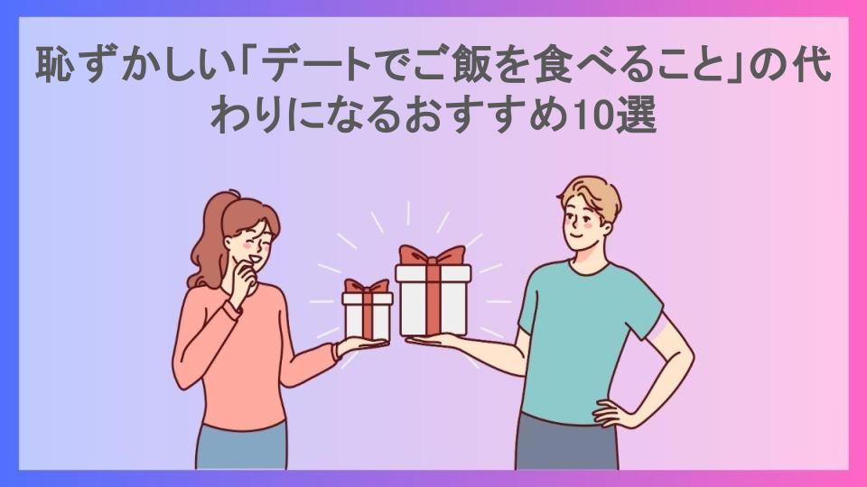 恥ずかしい「デートでご飯を食べること」の代わりになるおすすめ10選